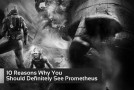 10 Reasons Why You Should Definitely See ‘Prometheus’