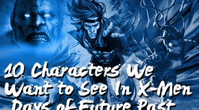 10 Characters We Want to See In X-Men Days of Future Past