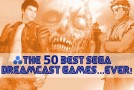 The 50 Best Sega Dreamcast Games…Ever!